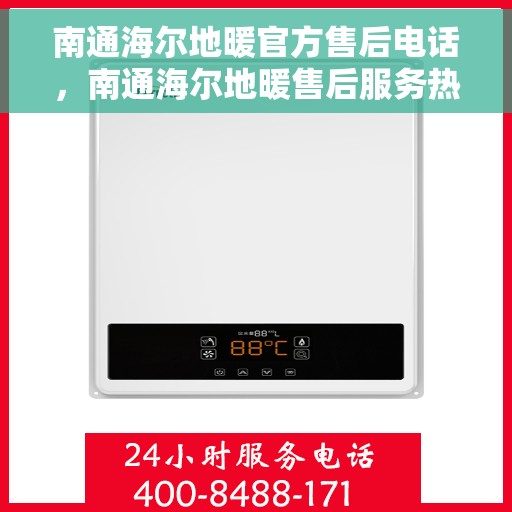 南通海尔地暖官方售后电话，南通海尔地暖售后服务热线及电话详解