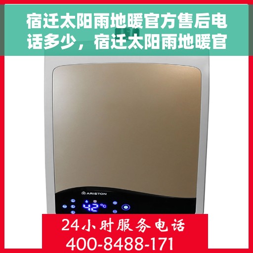 宿迁太阳雨地暖官方售后电话多少，宿迁太阳雨地暖官方售后联系电话揭秘