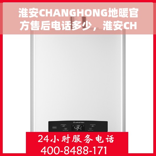 淮安CHANGHONG地暖官方售后电话多少，淮安CHANGHONG地暖官方售后联系电话公布