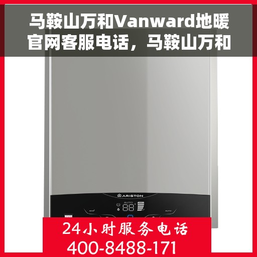马鞍山万和Vanward地暖官网客服电话，马鞍山万和Vanward地暖官方客服热线电话