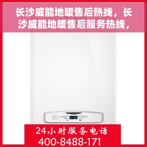 长沙威能地暖售后热线，长沙威能地暖售后服务热线，专业解决您的温暖难题