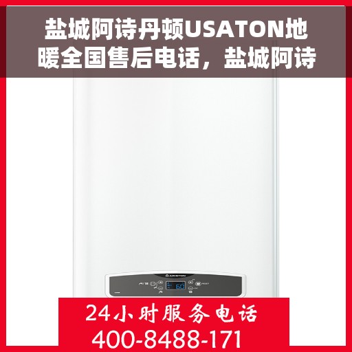 盐城阿诗丹顿USATON地暖全国售后电话,盐城阿诗丹顿USATON地暖售后服务全国热线电话揭秘 盐城阿诗丹顿USATON地暖全国售后电话,盐城阿诗丹顿USATON地暖售后服务全国热线电话揭秘