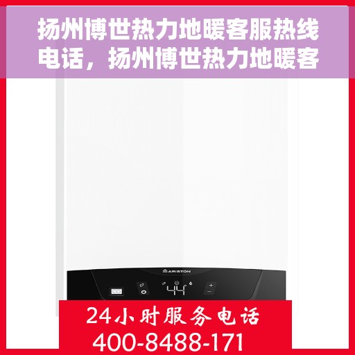 扬州博世热力地暖客服热线电话,扬州博世热力地暖客服热线详解 扬州博世热力地暖客服热线电话,扬州博世热力地暖客服热线详解