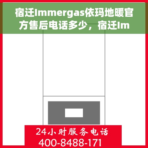 宿迁Immergas依玛地暖官方售后电话多少，宿迁Immergas依玛地暖官方售后电话查询及维修服务指南