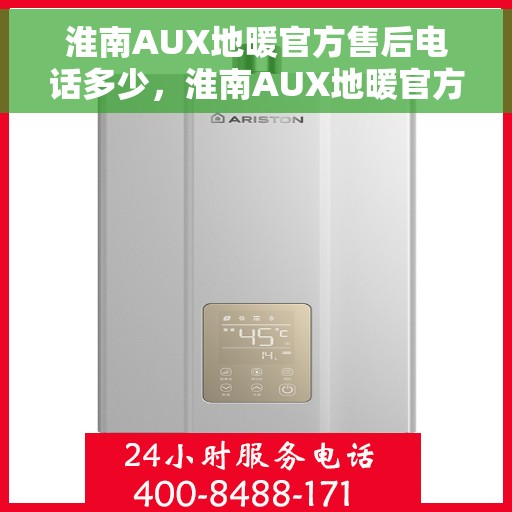 淮南AUX地暖官方售后电话多少,淮南AUX地暖官方售后联系电话公布 淮南AUX地暖官方售后电话多少,淮南AUX地暖官方售后联系电话公布