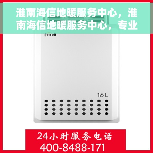 淮南海信地暖服务中心，淮南海信地暖服务中心，专业服务，温暖您的生活