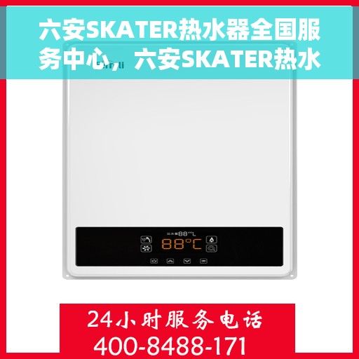 六安SKATER热水器全国服务中心，六安SKATER热水器全国服务热线及售后保障中心