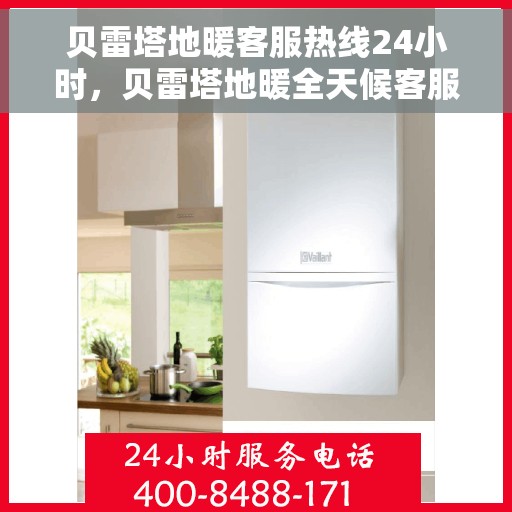 贝雷塔地暖客服热线24小时，贝雷塔地暖全天候客服热线，温暖连接不打烊