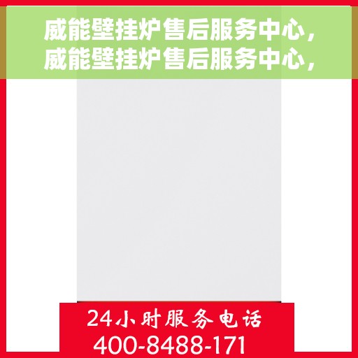 威能壁挂炉售后服务中心，威能壁挂炉售后服务中心，专业维修与贴心服务