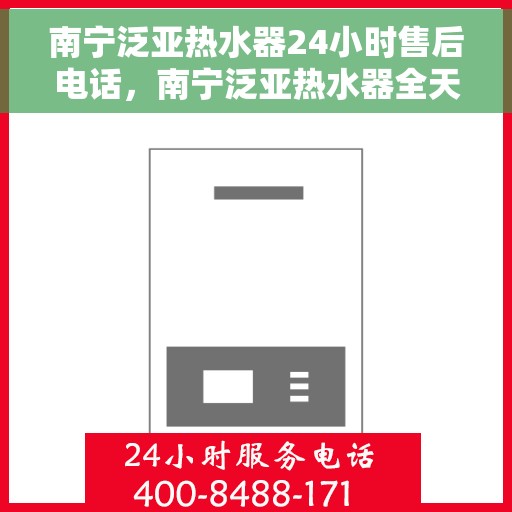 南宁泛亚热水器24小时售后电话，南宁泛亚热水器全天候售后热线，专业维修，快速响应！