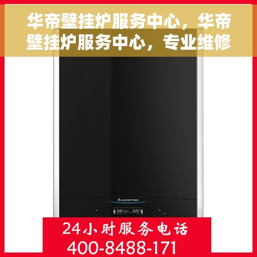 华帝壁挂炉服务中心，华帝壁挂炉服务中心，专业维修与贴心服务
