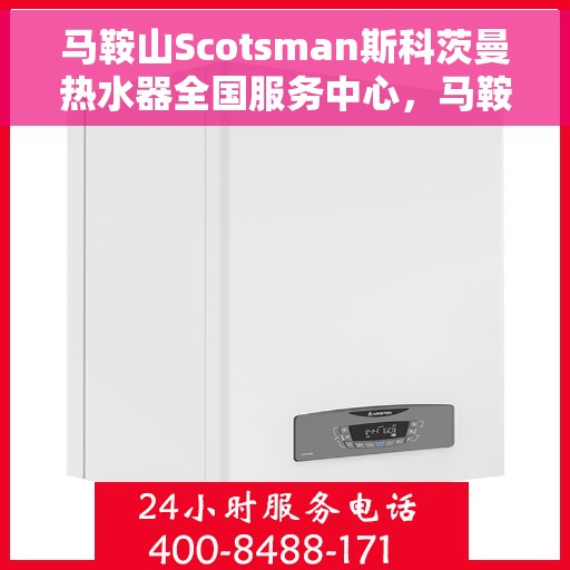 马鞍山Scotsman斯科茨曼热水器全国服务中心，马鞍山斯科茨曼热水器全国服务中心——专业维修与优质服务之选