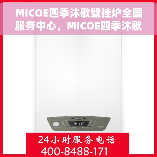 MICOE四季沐歌壁挂炉全国服务中心，MICOE四季沐歌壁挂炉全国服务中心，专业维修与贴心服务，为您温暖生活保驾护航！