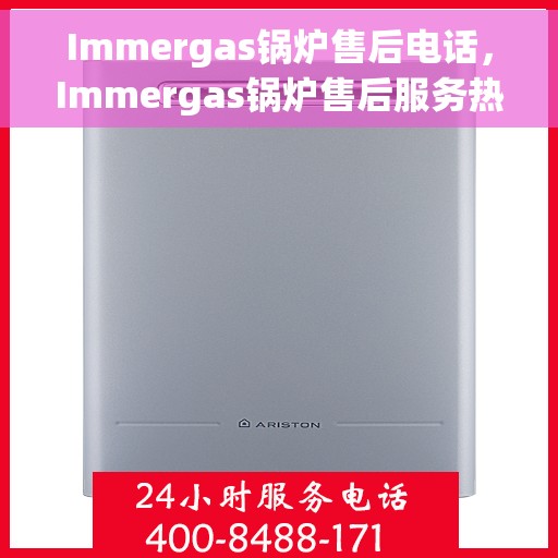 Immergas锅炉售后电话，Immergas锅炉售后服务热线及电话全攻略