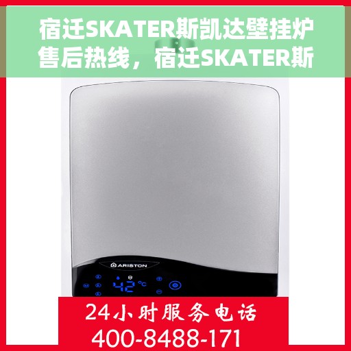 宿迁SKATER斯凯达壁挂炉售后热线，宿迁SKATER斯凯达壁挂炉售后服务热线及维修指南