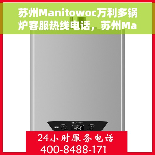 苏州Manitowoc万利多锅炉客服热线电话，苏州Manitowoc万利多锅炉客服热线电话号码全解析，专业团队为您解答疑惑