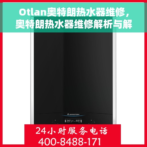 Otlan奥特朗热水器维修，奥特朗热水器维修解析与解决方案