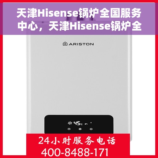 天津Hisense锅炉全国服务中心，天津Hisense锅炉全国服务中心，专业维修与贴心服务一体化平台
