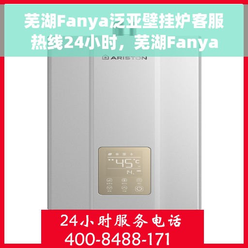 芜湖Fanya泛亚壁挂炉客服热线24小时，芜湖Fanya泛亚壁挂炉全天候客服热线支持