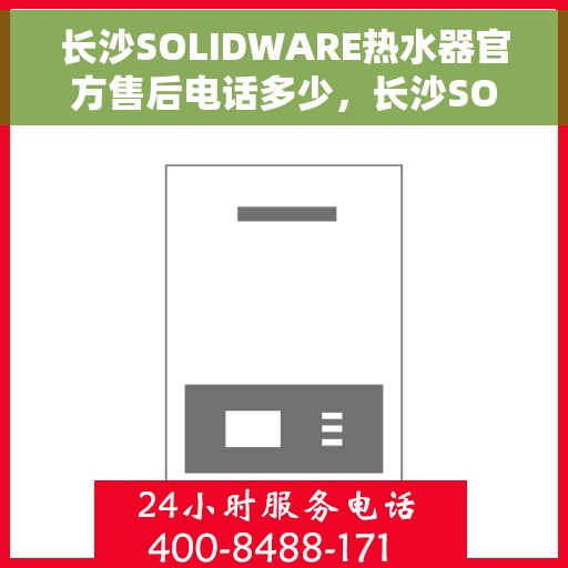 长沙SOLIDWARE热水器官方售后电话多少，长沙SOLIDWARE热水器售后电话官方查询