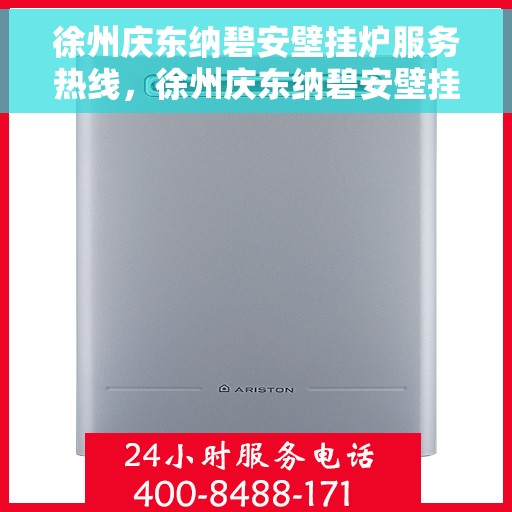 徐州庆东纳碧安壁挂炉服务热线，徐州庆东纳碧安壁挂炉专业维修服务热线及咨询指南