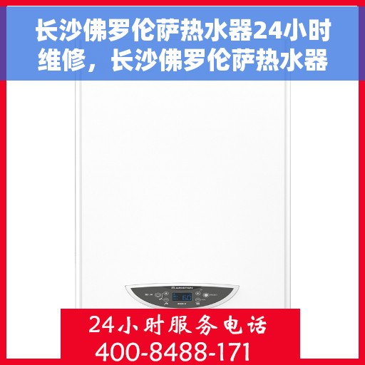 长沙佛罗伦萨热水器24小时维修，长沙佛罗伦萨热水器全天候专业维修服务