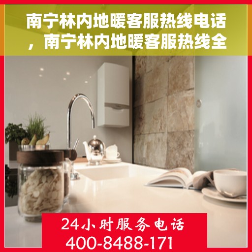 南宁林内地暖客服热线电话，南宁林内地暖客服热线全攻略，一站式解决您的地暖问题