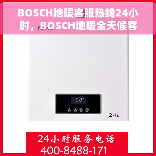 BOSCH地暖客服热线24小时，BOSCH地暖全天候客服热线，温暖无忧的贴心服务