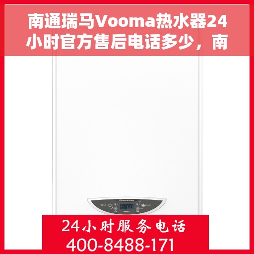 南通瑞马Vooma热水器24小时官方售后电话多少，南通瑞马Vooma热水器全天候官方售后电话及维修服务解析