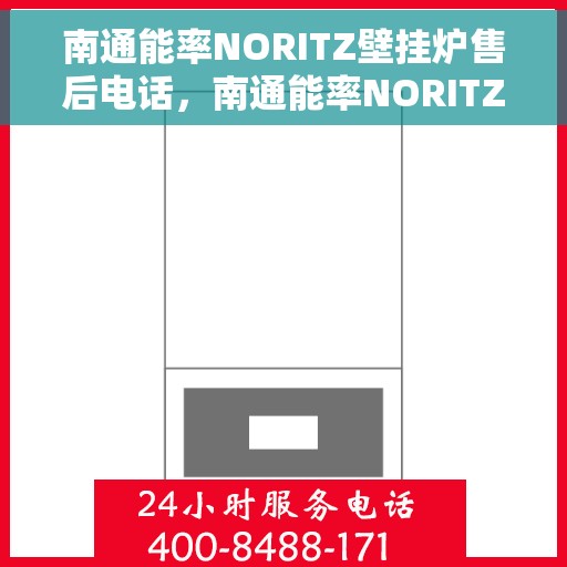 南通能率NORITZ壁挂炉售后电话，南通能率NORITZ壁挂炉售后服务热线及电话全攻略