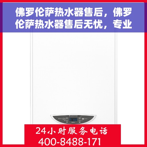 佛罗伦萨热水器售后，佛罗伦萨热水器售后无忧，专业团队，贴心服务