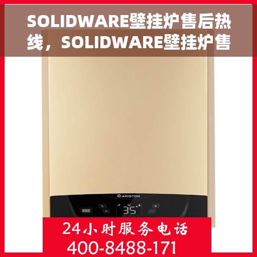 SOLIDWARE壁挂炉售后热线，SOLIDWARE壁挂炉售后服务热线，专业解决您的壁挂炉问题