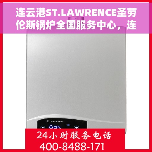 连云港ST.LAWRENCE圣劳伦斯锅炉全国服务中心，连云港ST.LAWRENCE圣劳伦斯锅炉全国服务中心，专业维修与贴心服务一体化平台