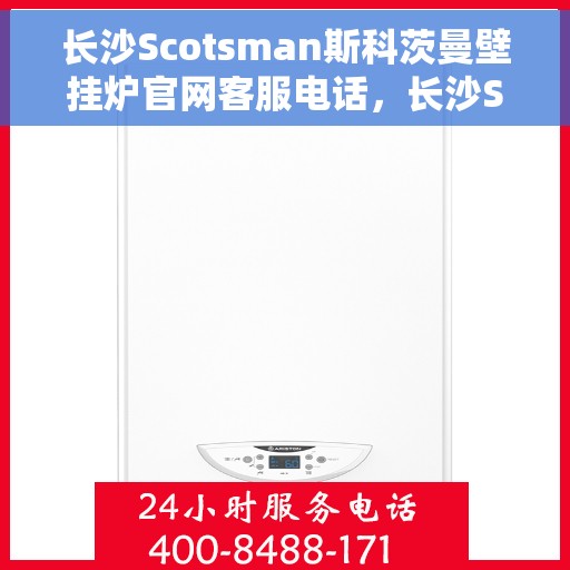 长沙Scotsman斯科茨曼壁挂炉官网客服电话，长沙Scotsman斯科茨曼壁挂炉客服热线及官网联系信息