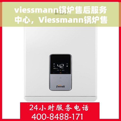 viessmann锅炉售后服务中心，Viessmann锅炉售后服务中心，专业维修与贴心服务