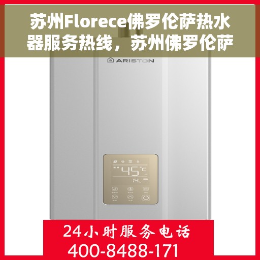 苏州Florece佛罗伦萨热水器服务热线，苏州佛罗伦萨热水器服务热线，专业解决您的热水需求与问题