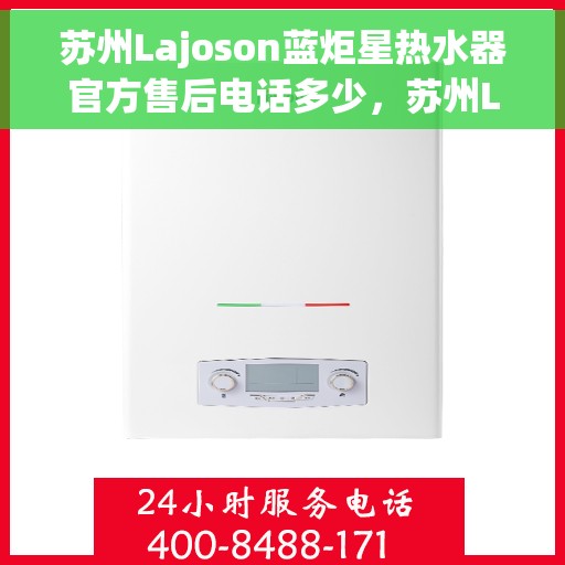苏州Lajoson蓝炬星热水器官方售后电话多少，苏州Lajoson蓝炬星热水器售后电话官方查询及维修服务指南