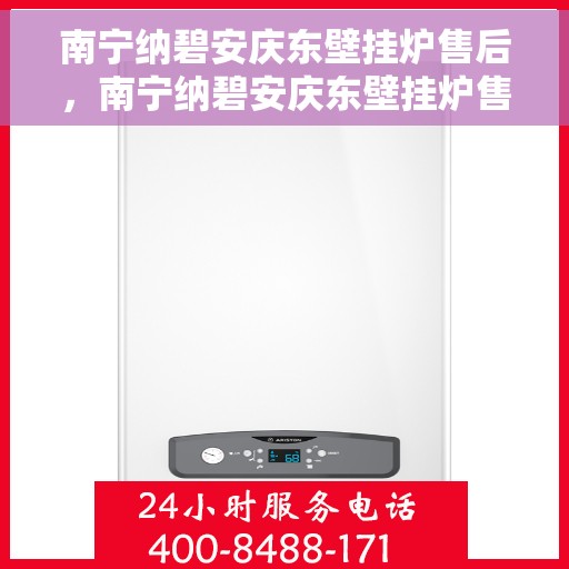 南宁纳碧安庆东壁挂炉售后，南宁纳碧安庆东壁挂炉售后服务详解