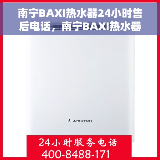 南宁BAXI热水器24小时售后电话，南宁BAXI热水器全天候售后热线电话服务保障承诺
