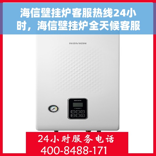 海信壁挂炉客服热线24小时，海信壁挂炉全天候客服热线，贴心服务随时在线
