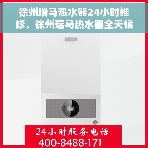 徐州瑞马热水器24小时维修，徐州瑞马热水器全天候专业维修服务