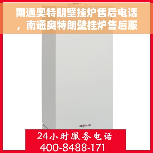 南通奥特朗壁挂炉售后电话，南通奥特朗壁挂炉售后服务热线及电话全攻略