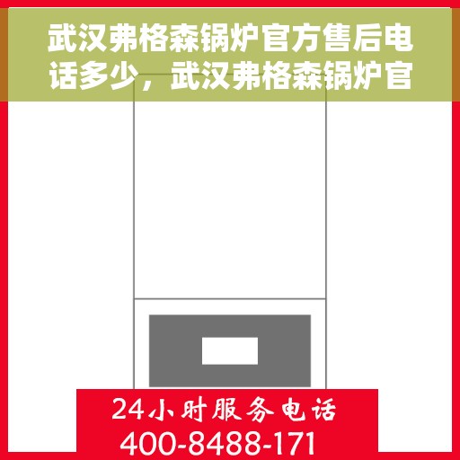 武汉弗格森锅炉官方售后电话多少，武汉弗格森锅炉官方售后电话及维修服务热线