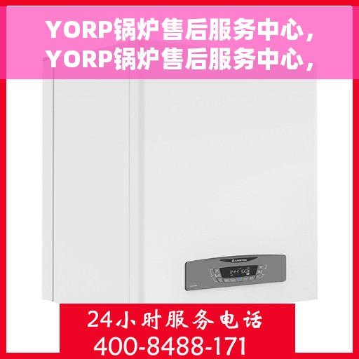 YORP锅炉售后服务中心，YORP锅炉售后服务中心，专业维护，无忧服务