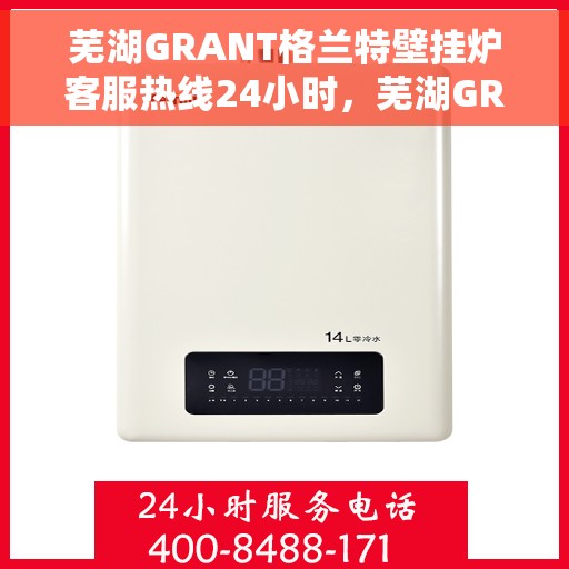 芜湖GRANT格兰特壁挂炉客服热线24小时，芜湖GRANT格兰特壁挂炉全天候客服热线