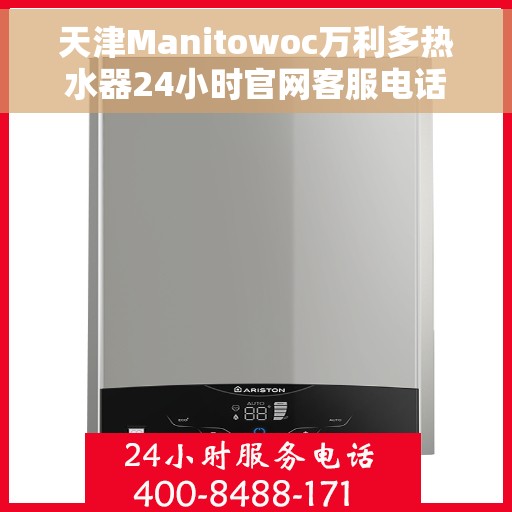 天津Manitowoc万利多热水器24小时官网客服电话，天津Manitowoc万利多热水器全天候客服热线及官网支持服务
