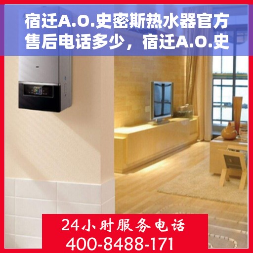 宿迁A.O.史密斯热水器官方售后电话多少，宿迁A.O.史密斯热水器售后官方电话查询
