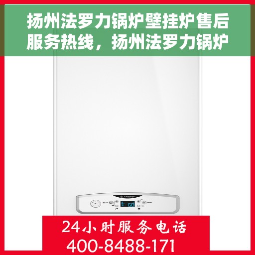 扬州法罗力锅炉壁挂炉售后服务热线，扬州法罗力锅炉壁挂炉售后热线，专业服务，贴心保障
