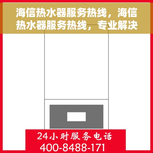 海信热水器服务热线，海信热水器服务热线，专业解决您的热水需求与售后问题