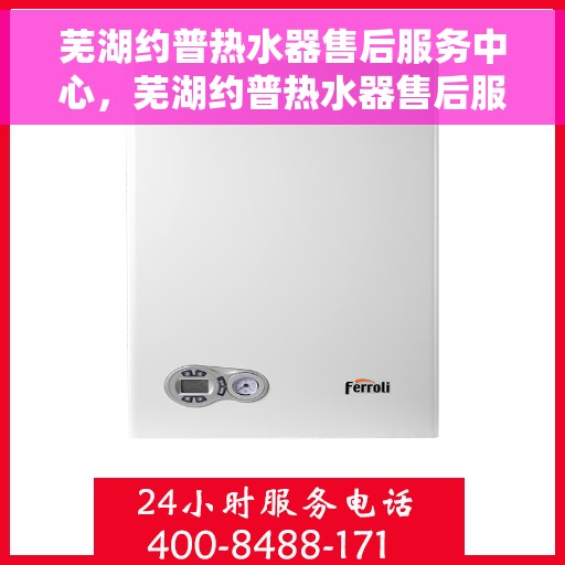 芜湖约普热水器售后服务中心，芜湖约普热水器售后服务中心，专业维修与贴心服务